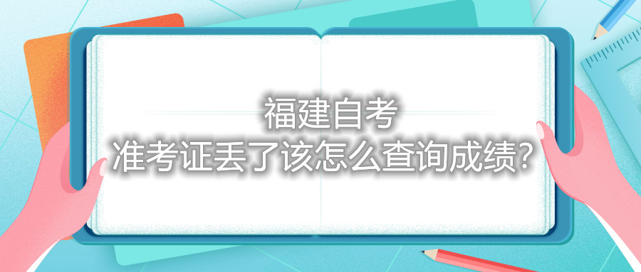 福建自考準考證丟了該怎么查詢成績？