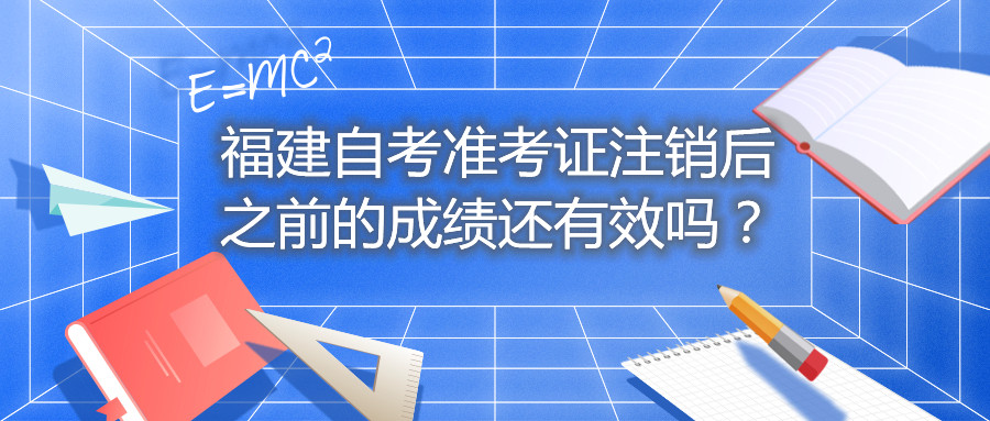 福建自考準(zhǔn)考證注銷后之前的成績還有效嗎？