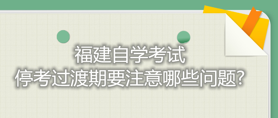 福建自學(xué)考試?？歼^渡期要注意哪些問題?