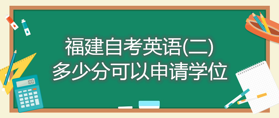 福建自考英語(二)多少分可以申請學(xué)位