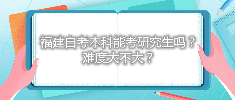 福建自考本科能考研究生嗎？難度大不大？
