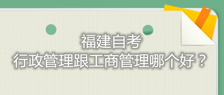 福建自考行政管理跟工商管理哪個好？