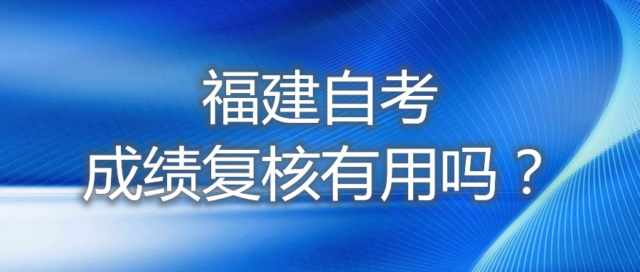 福建自考成績(jī)復(fù)核有用嗎？