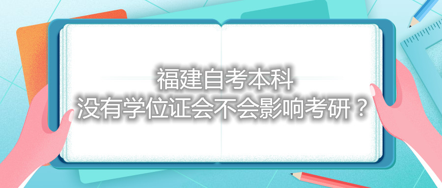 福建自考本科沒有學(xué)位證會(huì)不會(huì)影響考研？