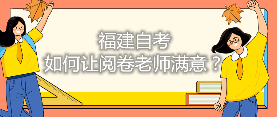福建自考如何讓閱卷老師滿意？