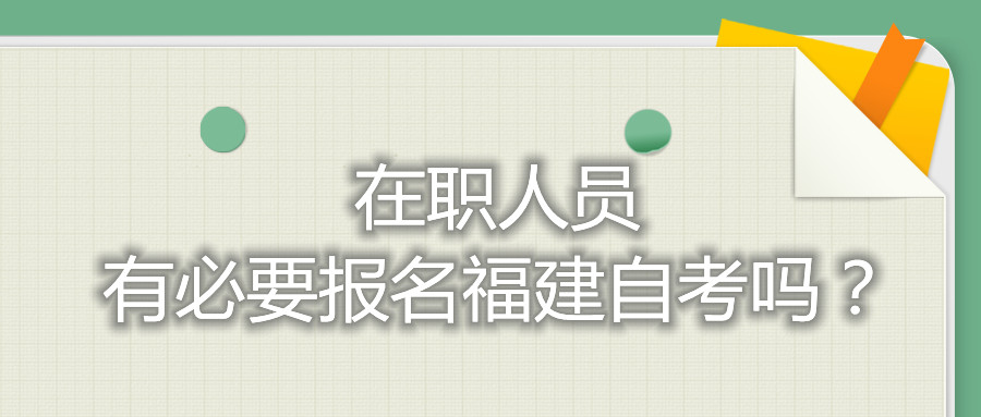 在職人員有必要報名福建自考嗎？