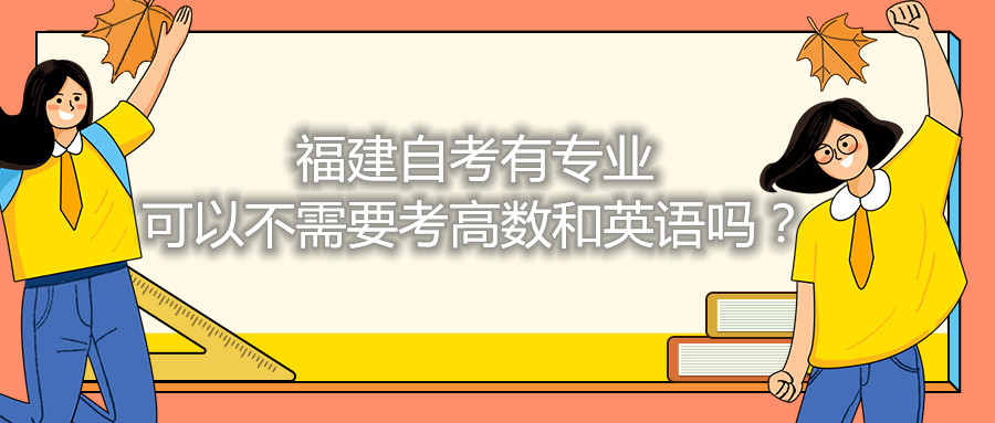 福建省自考有專業(yè)可以不需要考高數(shù)和英語嗎？